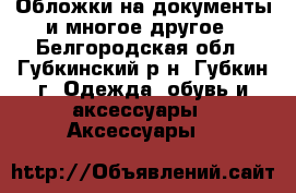 Обложки на документы и многое другое - Белгородская обл., Губкинский р-н, Губкин г. Одежда, обувь и аксессуары » Аксессуары   